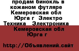 продам бинокль в кожаном футляре - Кемеровская обл., Юрга г. Электро-Техника » Электроника   . Кемеровская обл.,Юрга г.